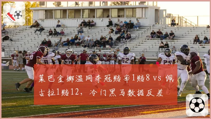 莱巴金娜温网夺冠赔率1赔8 vs 佩古拉1赔12，冷门黑马数据反差