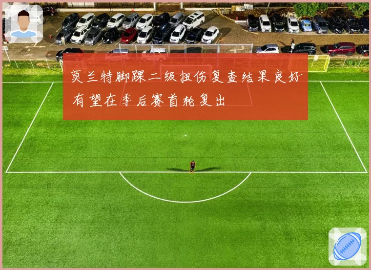 莫兰特脚踝二级扭伤复查结果良好 有望在季后赛首轮复出