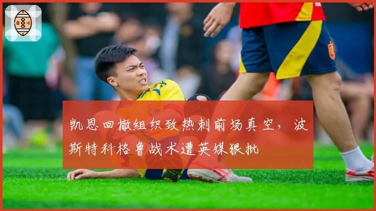 凯恩回撤组织致热刺前场真空,波斯特科格鲁战术遭英媒狠批