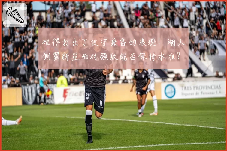 难得打出了攻守兼备的表现!湖人侧翼新星面对强敌能否保持水准?