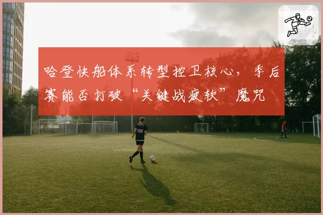 哈登快船体系转型控卫核心，季后赛能否打破“关键战疲软”魔咒