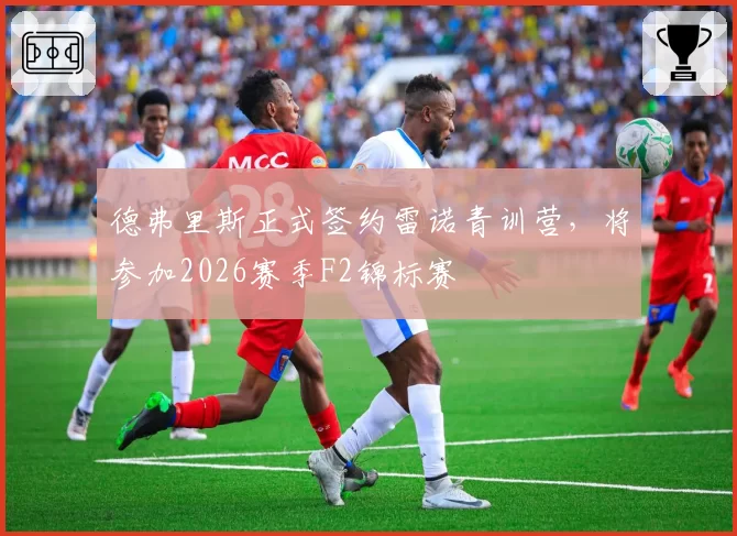 德弗里斯正式签约雷诺青训营，将参加2026赛季F2锦标赛