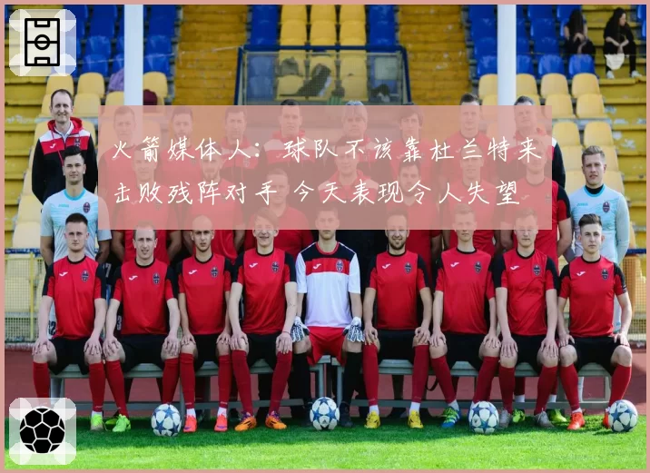 火箭媒体人：球队不该靠杜兰特来击败残阵对手 今天表现令人失望