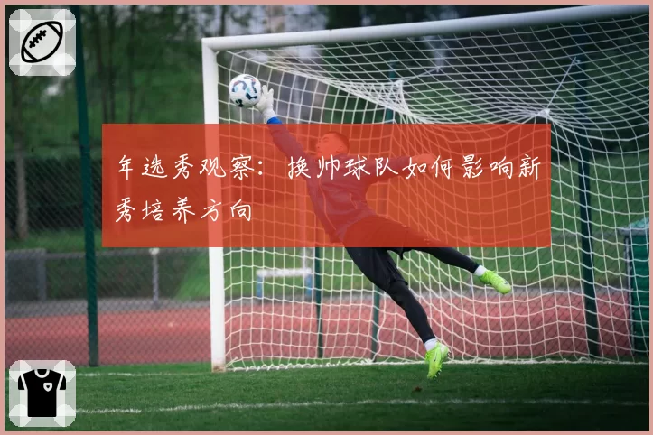 年选秀观察：换帅球队如何影响新秀培养方向