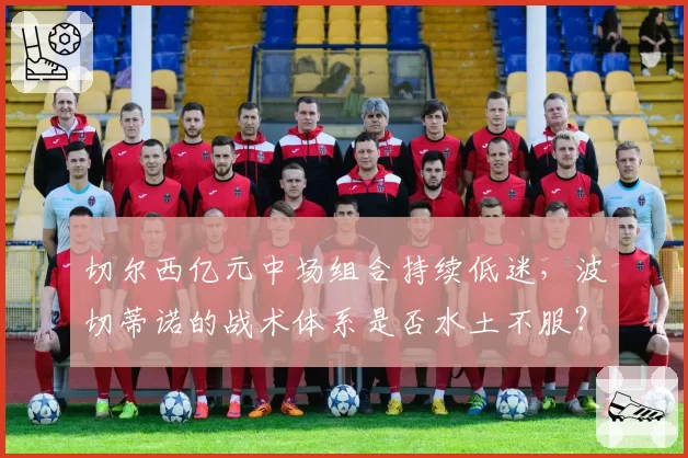 切尔西亿元中场组合持续低迷，波切蒂诺的战术体系是否水土不服？