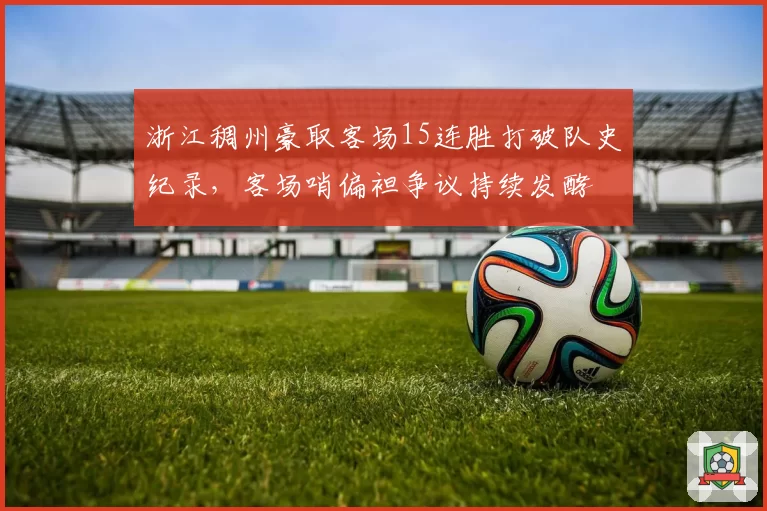 浙江稠州豪取客场15连胜打破队史纪录，客场哨偏袒争议持续发酵