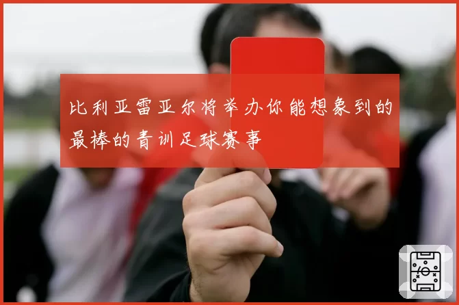 比利亚雷亚尔将举办你能想象到的最棒的青训足球赛事
