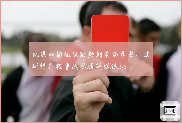 凯恩回撤组织致热刺前场真空,波斯特科格鲁战术遭英媒狠批