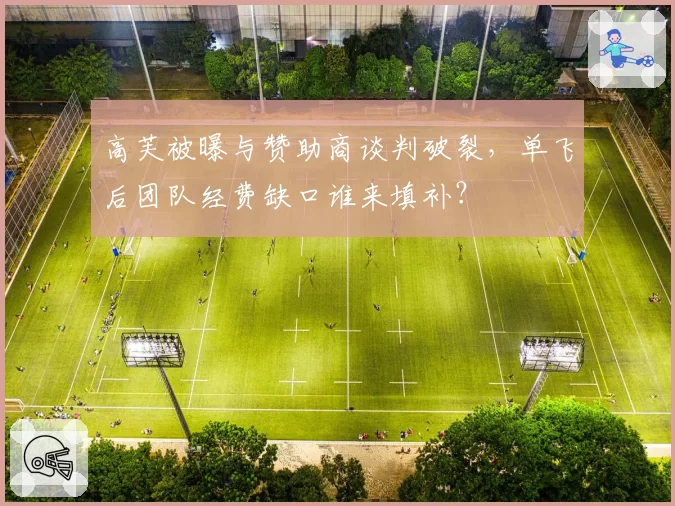 高芙被曝与赞助商谈判破裂,单飞后团队经费缺口谁来填补?