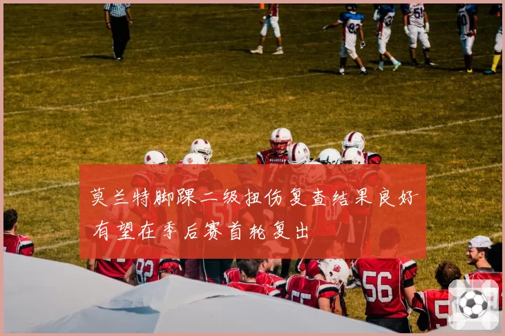 莫兰特脚踝二级扭伤复查结果良好 有望在季后赛首轮复出