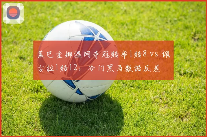 莱巴金娜温网夺冠赔率1赔8 vs 佩古拉1赔12，冷门黑马数据反差
