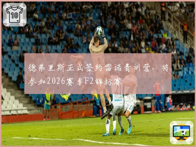 德弗里斯正式签约雷诺青训营，将参加2026赛季F2锦标赛